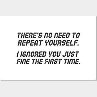 There's No Need To Repeat Yourself. I Ignored You Just Fine The First Time. Posters and Art